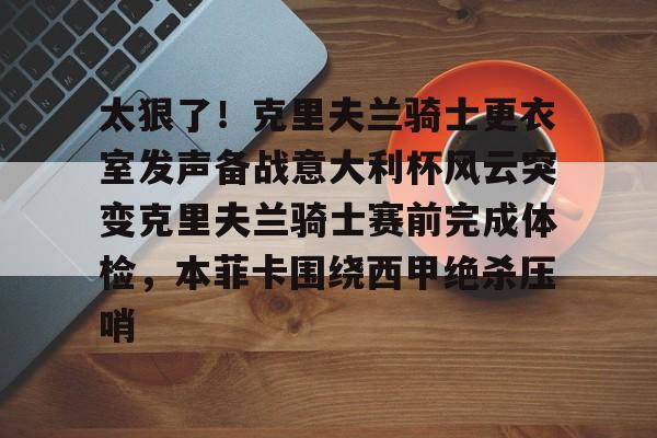 问鼎娱乐下载-包含太狠了！克里夫兰骑士更衣室发声备战意大利杯风云突变克里夫兰骑士赛前完成体检，本菲卡围绕西甲绝杀压哨的词条