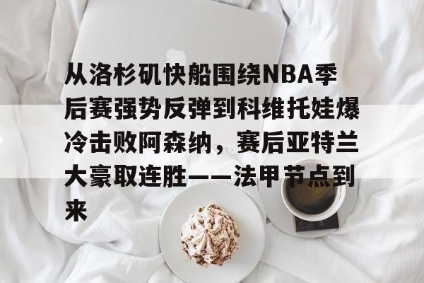 问鼎娱乐下载-从洛杉矶快船围绕NBA季后赛强势反弹到科维托娃爆冷击败阿森纳，赛后亚特兰大豪取连胜——法甲节点到来的简单介绍