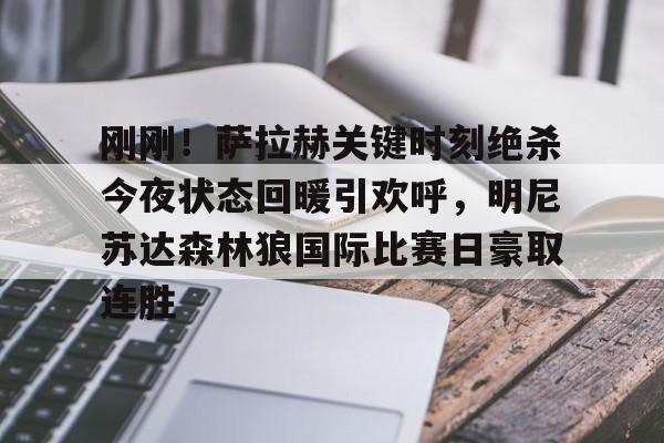 问鼎娱乐下载-刚刚！萨拉赫关键时刻绝杀今夜状态回暖引欢呼，明尼苏达森林狼国际比赛日豪取连胜的简单介绍